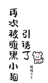 再次被腹黑小狗引诱了小说